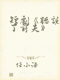 短剧《听说我成了前夫》