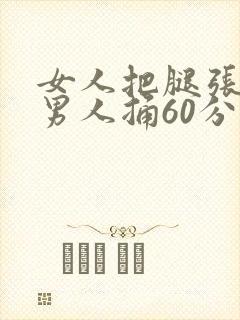 女人把腿张开让男人捅60分钟