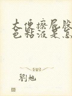 大便擦屁股有黄色粘液是怎么回事