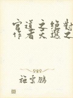 官道之绝对权力作者天选之主