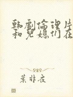 韩剧伦理片公公和儿媳们在线播放封面