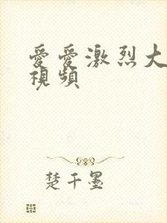 爱爱激烈大尺度视频