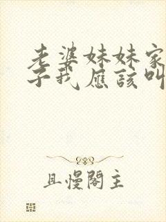 老婆妹妹家的儿子我应该叫什么