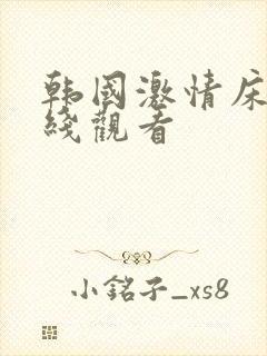 韩国激情床戏在线观看