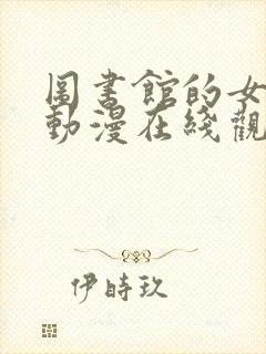 图书馆的女朋友动漫在线观看完