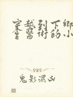 穿越到下乡知青会医术的小说