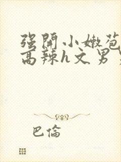 强开小嫩苞h文高辣h文男男