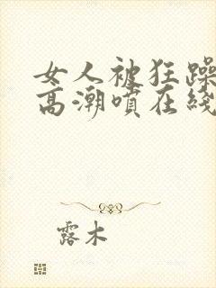 女人被狂躁c到高潮喷在线封面