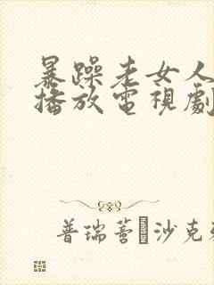 暴躁老女人免费播放电视剧