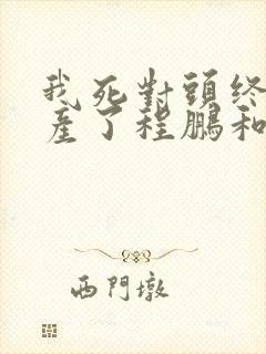 我死对头终于破产了程鹏和谁在一起了
