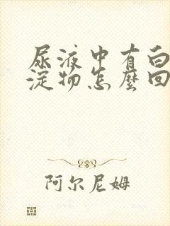 尿液中有白色沉淀物怎么回事