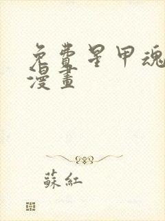 免费星甲魂将传漫画