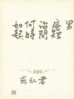 如何治疗男性勃起时间短