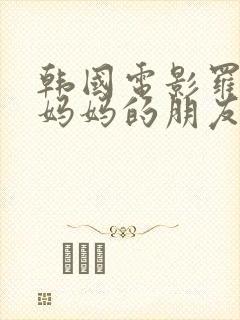 韩国电影罗曼史妈妈的朋友