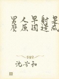 男人早射是由什么原因造成的封面