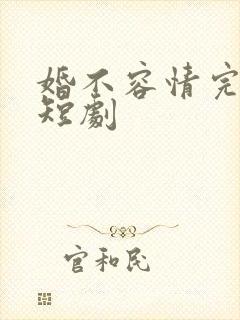 婚不容情完整版短剧