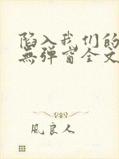 陷入我们的热恋无弹窗全文免费阅读