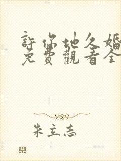 许你地久婚短剧免费观看全集