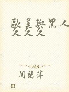 欧美与黑人久久久久久