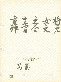 重生之女将星无弹窗全文免费阅读