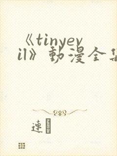 《tinyevil》动漫全集免费观看高清