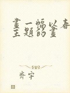 画一幅以春天为主题的画