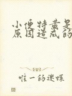 小便特黄是什么原因造成的