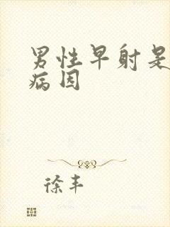 男性早射是什么病因