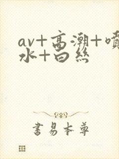 av+高潮+喷水+白丝