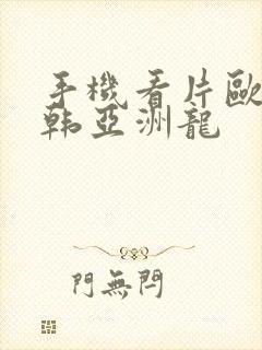 手机看片欧美日韩亚洲龙