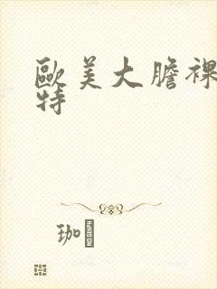 欧美大胆裸体模特