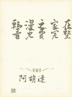 韩漫之家在线观看免费完整版漫画