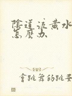 阴道流黄水瘙痒怎么办