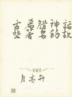 古希腊神话有哪些著名的故事