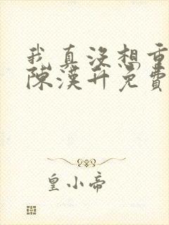 我真没想重生啊陈汉升免费阅读