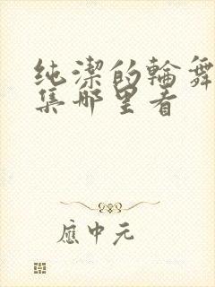 纯洁的轮舞曲全集哪里看