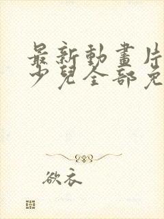 最新动画片大全少儿全部免费观看电影