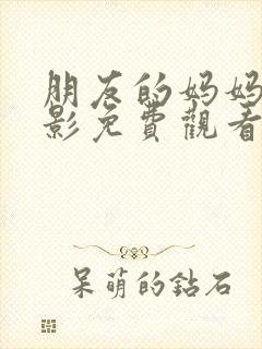 朋友的妈妈 电影免费观看