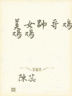 美女帅哥鸡鸡对鸡鸡