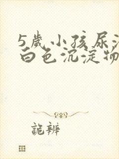 5岁小孩尿液中白色沉淀物