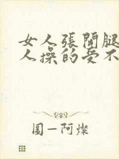 女人张开腿让男人操的受不了