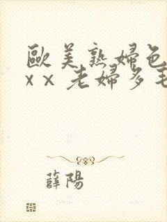 欧美熟妇色xxxⅹ老妇多毛