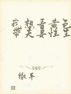 我想看黄色一级带夫妻性生活片