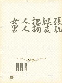 女人把腿张开让男人捅爽肌肌