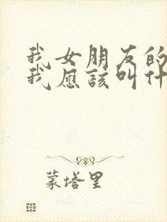 我女朋友的妹妹我应该叫什么