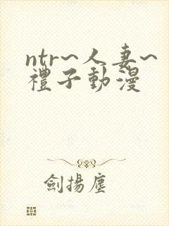 ntr~人妻~礼子动漫