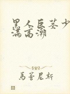 黑人巨茎少妇丰满高潮