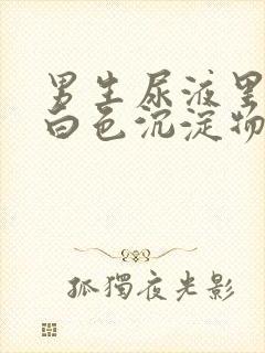 男生尿液里面有白色沉淀物怎么回事