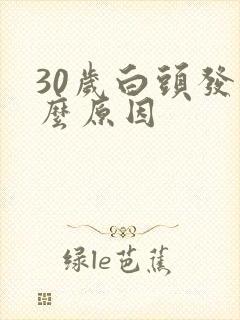 30岁白头发什么原因