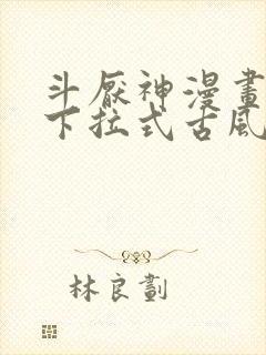 斗厌神漫画免费下拉式古风漫画网